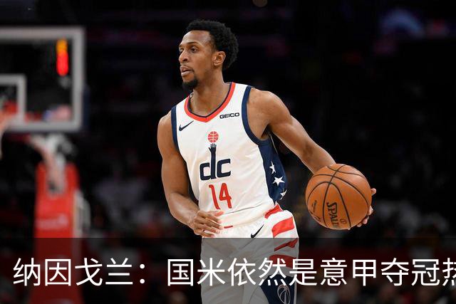 纳因戈兰：国米依然是意甲夺冠热门，这种强强对话对罗马是个考验